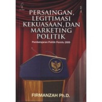 PERSAINGAN LEGITIMASI KEKUASAAN, DAN MARKETING POLITIK: Pembelajaran Politik Pemilu 2009