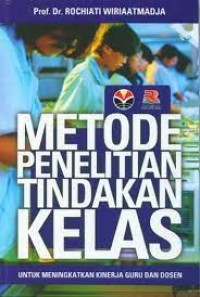 METODE PENELITIAN TINDAKAN KELAS: Untuk Meningkatkan Kinerja Guru dan Dosen