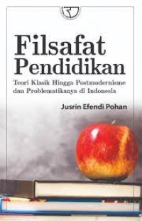 Filsafat pendidikan : teori klasik hinga postmodernisme dan problematikanya di Indonesia